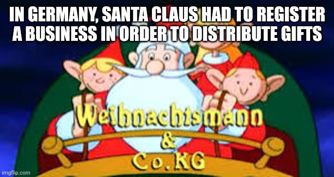 Brought to you by Grantelbart EV | IN GERMANY, SANTA CLAUS HAD TO REGISTER A BUSINESS IN ORDER TO DISTRIBUTE GIFTS | image tagged in memes,fun | made w/ Imgflip meme maker