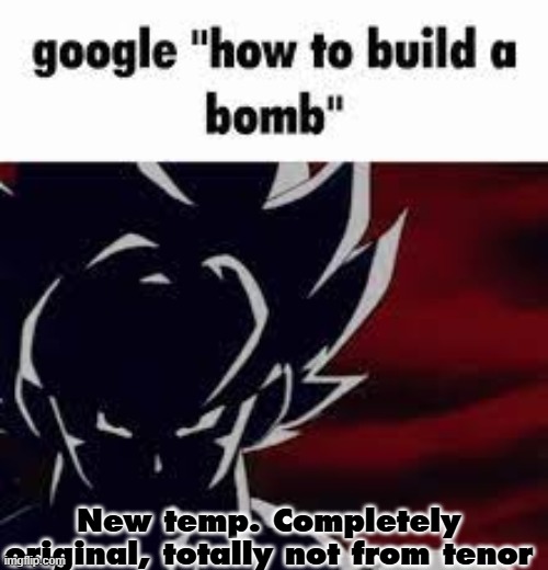 Google how to build a bomb | New temp. Completely original, totally not from tenor | image tagged in google how to build a bomb | made w/ Imgflip meme maker