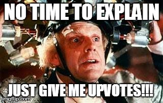 NO TIME TO EXPLAIN JUST GIVE ME UPVOTES!!! | image tagged in doc brown science,AdviceAnimals | made w/ Imgflip meme maker