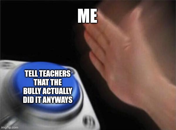 Blank Nut Button Meme | ME TELL TEACHERS THAT THE BULLY ACTUALLY DID IT ANYWAYS | image tagged in memes,blank nut button | made w/ Imgflip meme maker