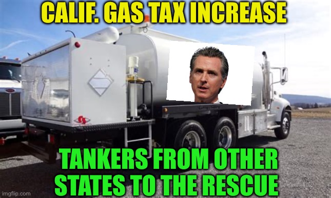 “Have cheaper gas, will travel” capitalism to the rescue | CALIF. GAS TAX INCREASE; TANKERS FROM OTHER STATES TO THE RESCUE | image tagged in gifs,california,governor,climate change,hoax | made w/ Imgflip meme maker