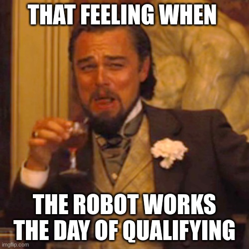 Laughing Leo | THAT FEELING WHEN; THE ROBOT WORKS THE DAY OF QUALIFYING | image tagged in memes,laughing leo | made w/ Imgflip meme maker