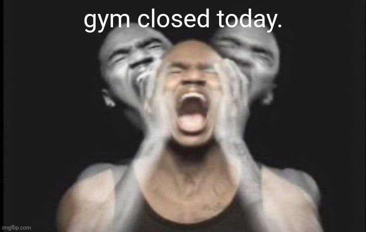 and its on a fucking chest day | gym closed today. | image tagged in yh | made w/ Imgflip meme maker