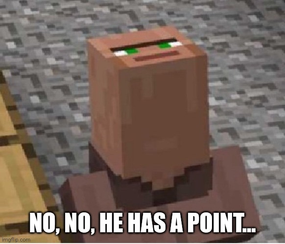 Minecraft Villager Looking Up | NO, NO, HE HAS A POINT... | image tagged in minecraft villager looking up | made w/ Imgflip meme maker