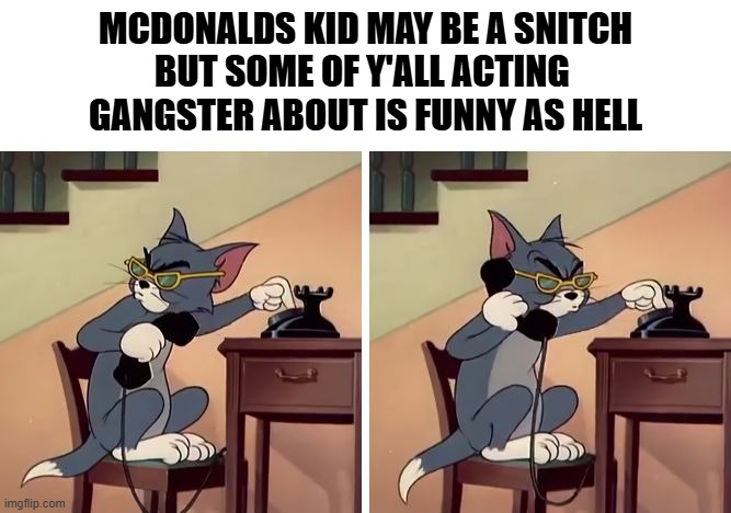 Snitches Get Stitches | MCDONALDS KID MAY BE A SNITCH
BUT SOME OF Y'ALL ACTING 
GANGSTER ABOUT IS FUNNY AS HELL | image tagged in tom and jerry snitch | made w/ Imgflip meme maker