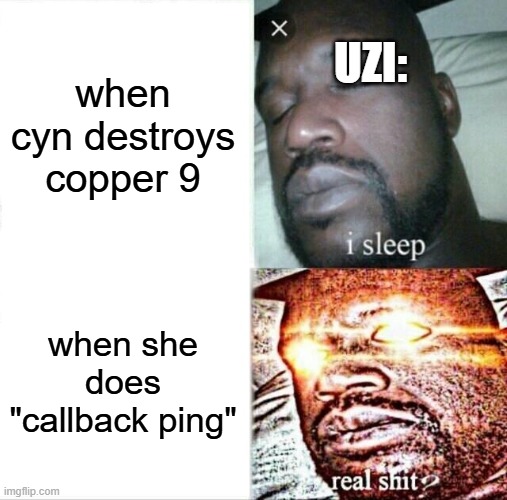 murder drones logic | UZI:; when cyn destroys copper 9; when she does "callback ping" | image tagged in memes,sleeping shaq | made w/ Imgflip meme maker