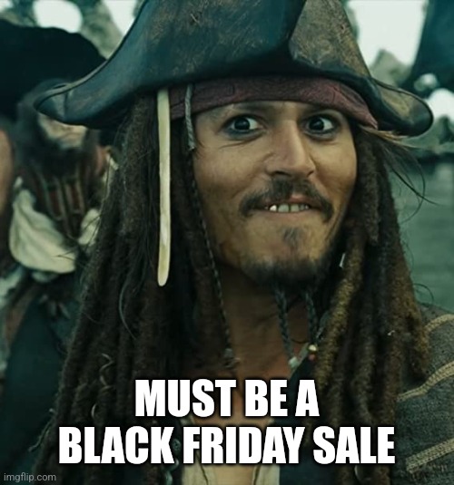 JACK SPARROW OH THAT'S NICE | MUST BE A BLACK FRIDAY SALE | image tagged in jack sparrow oh that's nice | made w/ Imgflip meme maker