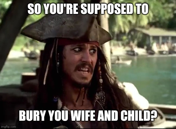 JACK WHAT | SO YOU'RE SUPPOSED TO BURY YOU WIFE AND CHILD? | image tagged in jack what | made w/ Imgflip meme maker