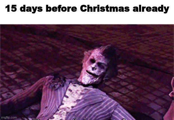 15 days before Christmas already | made w/ Imgflip meme maker