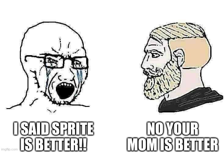 sprite man  guys if you want more of this commet down below | NO YOUR MOM IS BETTER; I SAID SPRITE IS BETTER!! | image tagged in soyboy vs yes chad | made w/ Imgflip meme maker