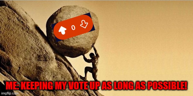 Man pushing boulder | ME: KEEPING MY VOTE UP AS LONG AS POSSIBLE! | image tagged in man pushing boulder | made w/ Imgflip meme maker