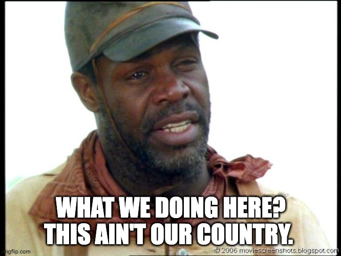 WHAT WE DOING HERE? THIS AIN'T OUR COUNTRY. | image tagged in lonesome dove | made w/ Imgflip meme maker