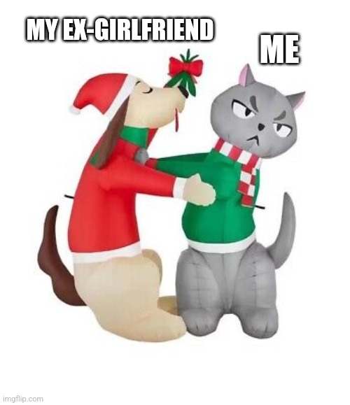 Me and my Ex-Girlfriend on Christmas | MY EX-GIRLFRIEND; ME | image tagged in christmas | made w/ Imgflip meme maker