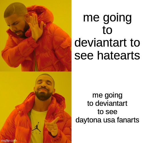 Drake Hotline Bling Meme | me going to deviantart to see hatearts; me going to deviantart to see daytona usa fanarts | image tagged in memes,drake hotline bling,daytona usa | made w/ Imgflip meme maker