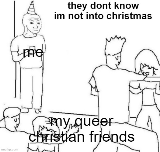 why are most queer people ik christian or ex-christian | they dont know im not into christmas; me; my queer christian friends | image tagged in party loner | made w/ Imgflip meme maker