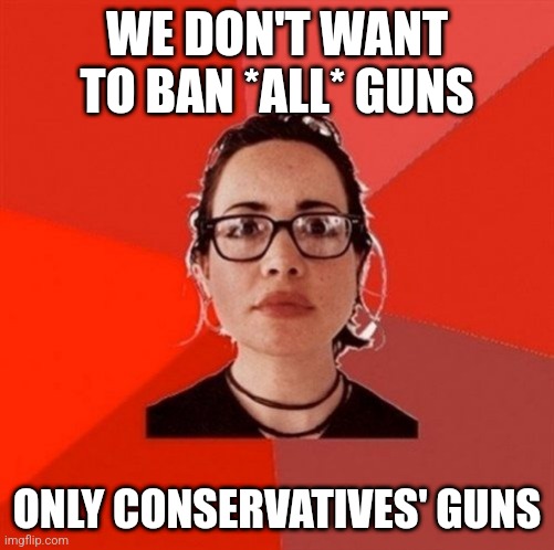 Liberal Douche Garofalo | WE DON'T WANT TO BAN *ALL* GUNS ONLY CONSERVATIVES' GUNS | image tagged in liberal douche garofalo | made w/ Imgflip meme maker