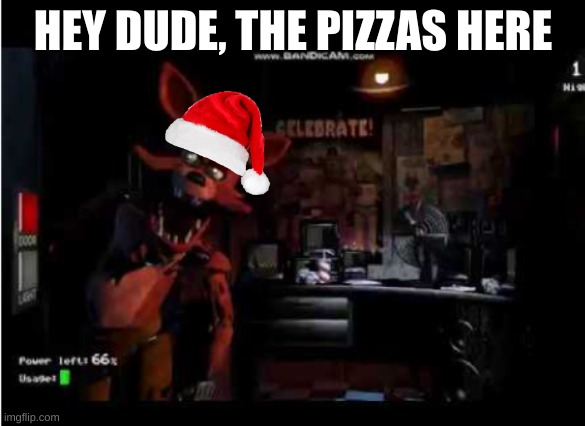 HEY DUDE, THE PIZZAS HERE | image tagged in foxy | made w/ Imgflip meme maker