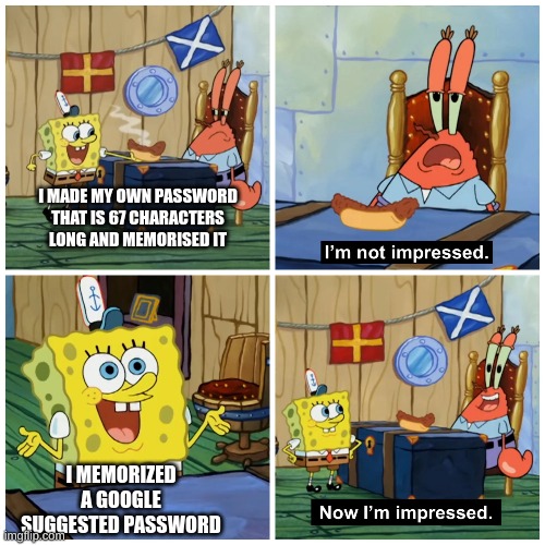 I'm very impressed | I MADE MY OWN PASSWORD THAT IS 67 CHARACTERS LONG AND MEMORISED IT; I MEMORIZED A GOOGLE SUGGESTED PASSWORD | image tagged in spongebob,memes,funny,google,fun stream,password | made w/ Imgflip meme maker