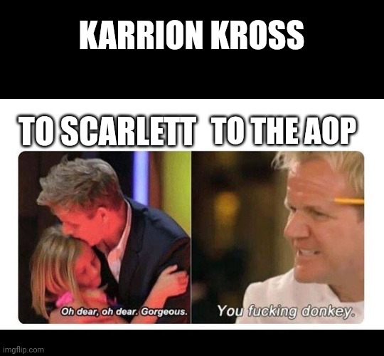 He's so mean to everyone but heaven forbid he speaks ill of his (kayfabe) wife! | KARRION KROSS; TO SCARLETT; TO THE AOP | image tagged in gordon ramsay,wwe | made w/ Imgflip meme maker