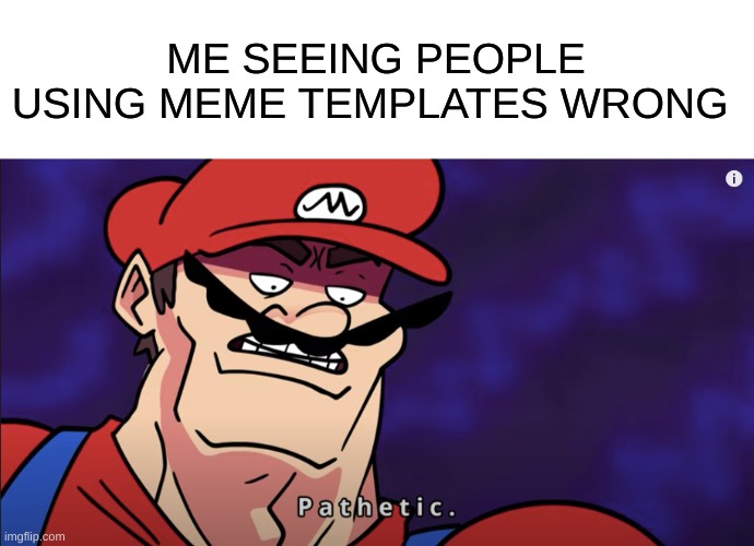 MEMES using it wrong | ME SEEING PEOPLE USING MEME TEMPLATES WRONG | image tagged in mario pathetic | made w/ Imgflip meme maker