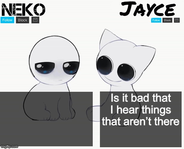 :/ | Is it bad that I hear things that aren’t there | image tagged in neko and jayce shared temp | made w/ Imgflip meme maker