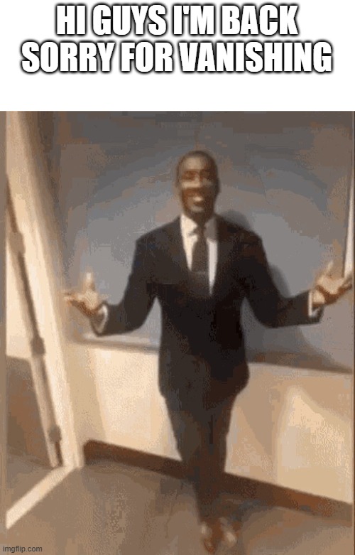 gm chat | HI GUYS I'M BACK
SORRY FOR VANISHING | image tagged in smiling black guy in suit | made w/ Imgflip meme maker