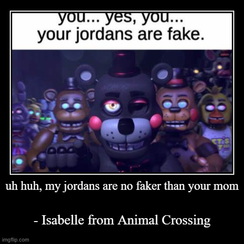 -_- | uh huh, my jordans are no faker than your mom | - Isabelle from Animal Crossing | image tagged in funny,demotivationals | made w/ Imgflip demotivational maker