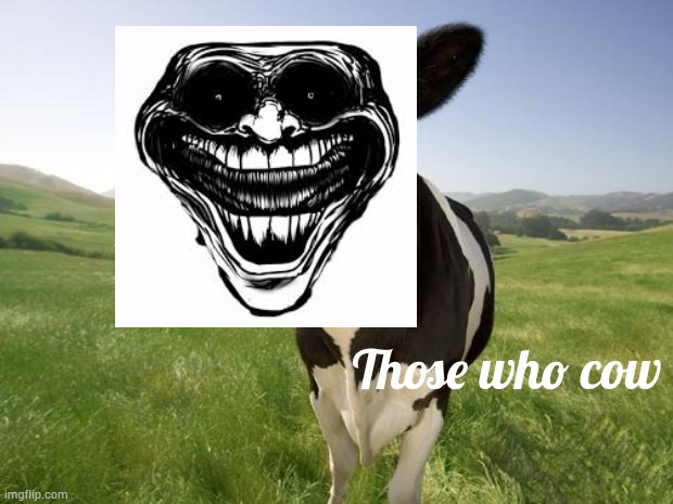 cow | Those who cow | image tagged in cow | made w/ Imgflip meme maker