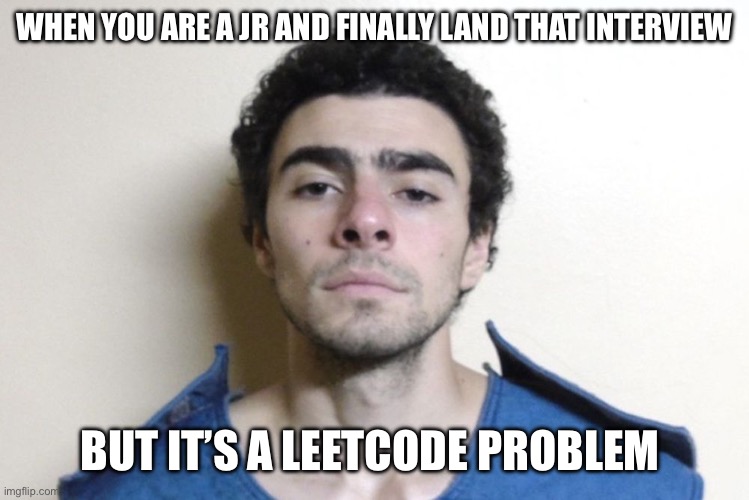 Luigi Mangione | WHEN YOU ARE A JR AND FINALLY LAND THAT INTERVIEW; BUT IT’S A LEETCODE PROBLEM | image tagged in luigi mangione | made w/ Imgflip meme maker