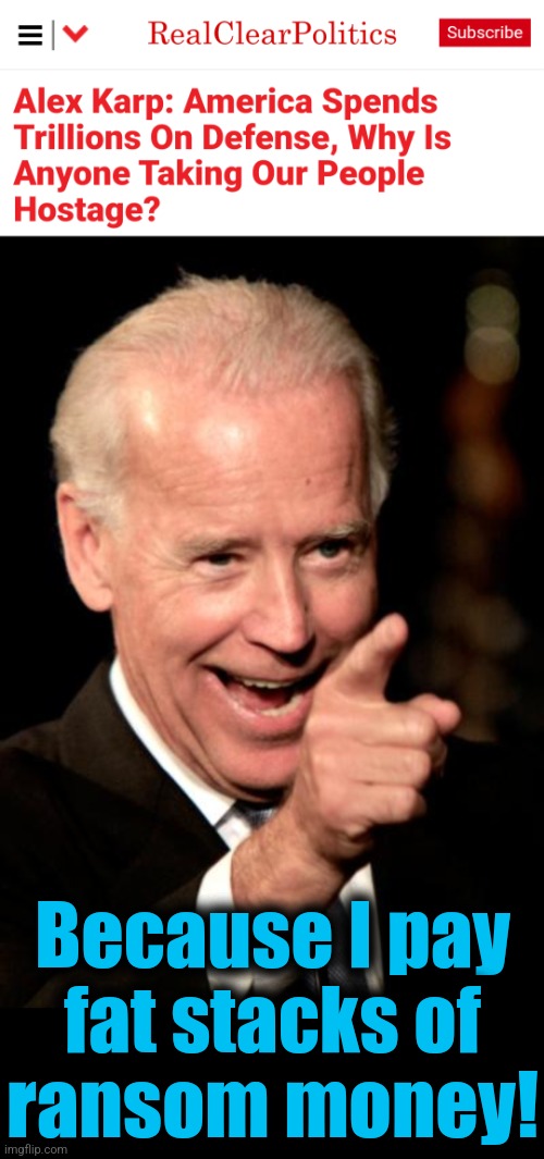 Simple as that | Because I pay
fat stacks of
ransom money! | image tagged in memes,smilin biden,hostages,ransom payments,democrats | made w/ Imgflip meme maker