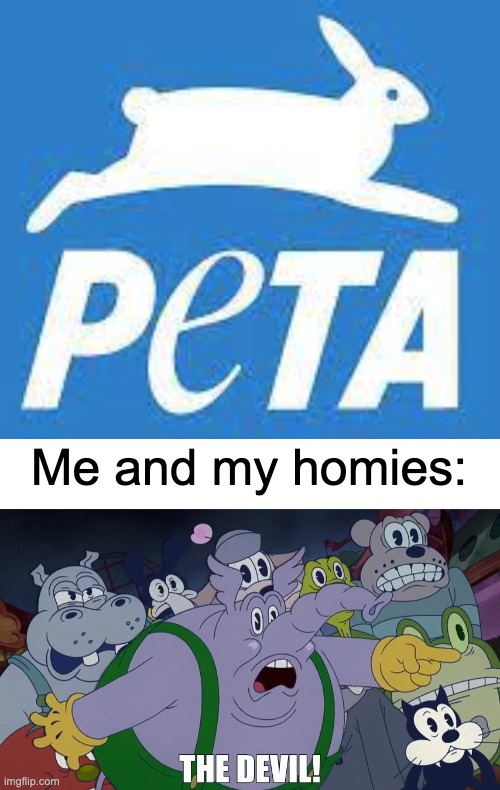 PETA is the devil | Me and my homies: | image tagged in the devil,peta,animals,cuphead | made w/ Imgflip meme maker