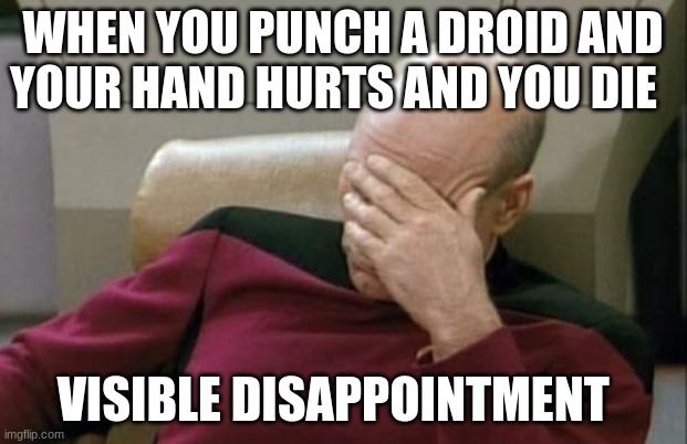 Captain Picard Facepalm | WHEN YOU PUNCH A DROID AND YOUR HAND HURTS AND YOU DIE; VISIBLE DISAPPOINTMENT | image tagged in memes,captain picard facepalm | made w/ Imgflip meme maker