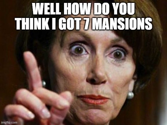 Nancy Pelosi No Spending Problem | WELL HOW DO YOU THINK I GOT 7 MANSIONS | image tagged in nancy pelosi no spending problem | made w/ Imgflip meme maker