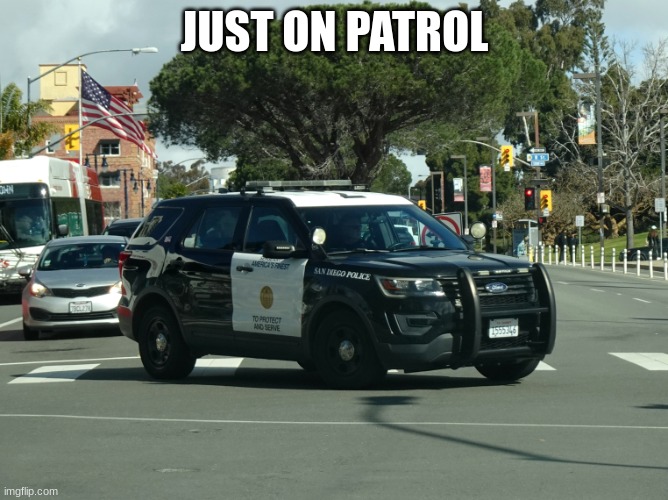 police car | JUST ON PATROL | image tagged in police car | made w/ Imgflip meme maker