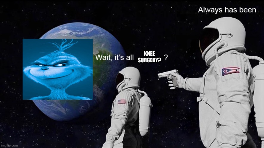 Wait, its all | KNEE SURGERY? | image tagged in wait its all | made w/ Imgflip meme maker