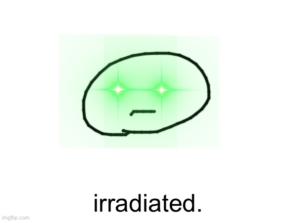 irradiated. | made w/ Imgflip meme maker