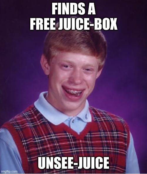 Unfunny | FINDS A FREE JUICE-BOX; UNSEE-JUICE | image tagged in memes,bad luck brian | made w/ Imgflip meme maker