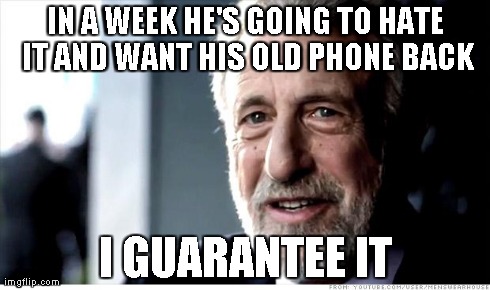 I Guarantee It Meme | IN A WEEK HE'S GOING TO HATE IT AND WANT HIS OLD PHONE BACK I GUARANTEE IT | image tagged in memes,i guarantee it,AdviceAnimals | made w/ Imgflip meme maker