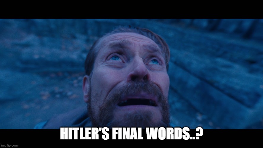 willem dafoe looking up | HITLER'S FINAL WORDS..? | image tagged in willem dafoe looking up | made w/ Imgflip meme maker