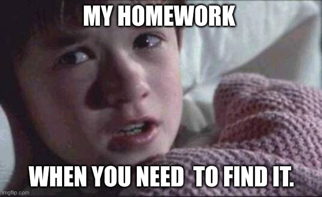 I See Dead People | MY HOMEWORK; WHEN YOU NEED  TO FIND IT. | image tagged in memes,i see dead people | made w/ Imgflip meme maker