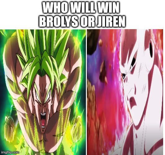 WHO WILL WIN 
BROLYS OR JIREN | made w/ Imgflip meme maker