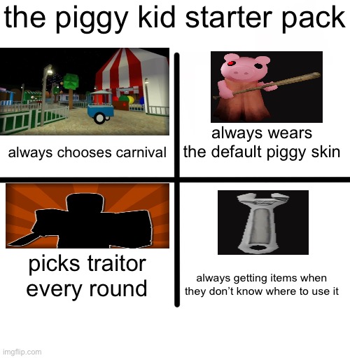 Starter Pack Piggy | the piggy kid starter pack; always wears the default piggy skin; always chooses carnival; picks traitor every round; always getting items when they don’t know where to use it | image tagged in memes,blank starter pack | made w/ Imgflip meme maker