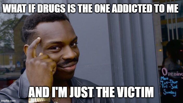 Drug addicts be like: | WHAT IF DRUGS IS THE ONE ADDICTED TO ME; AND I'M JUST THE VICTIM | image tagged in memes,roll safe think about it | made w/ Imgflip meme maker