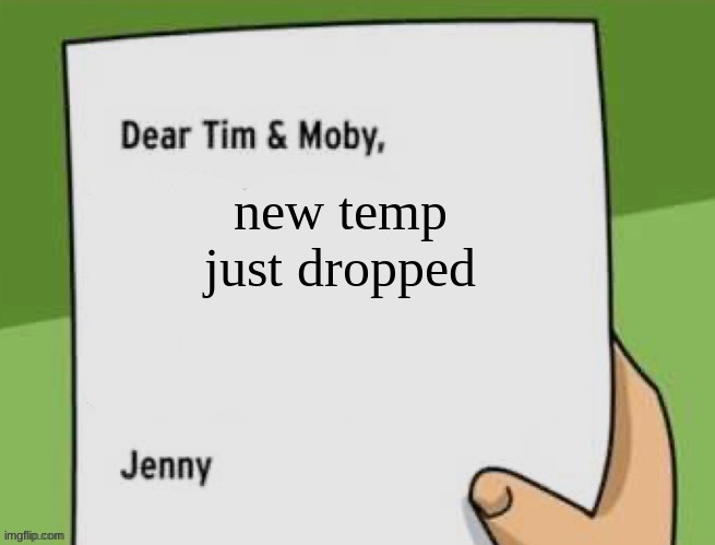 Dear Tim & Moby | new temp just dropped | image tagged in dear tim moby | made w/ Imgflip meme maker