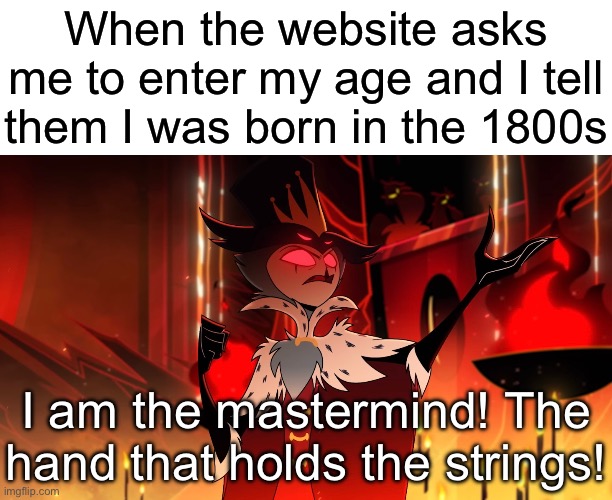 I'm so stealthy! | When the website asks me to enter my age and I tell them I was born in the 1800s; I am the mastermind! The hand that holds the strings! | image tagged in funny,memes,helluva boss,relatable,website | made w/ Imgflip meme maker