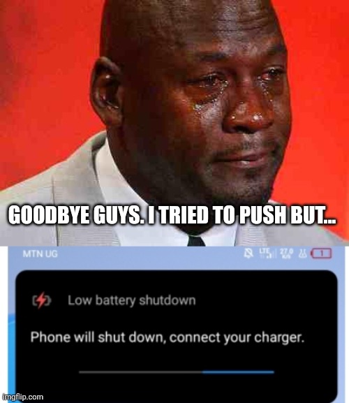 No battery | GOODBYE GUYS. I TRIED TO PUSH BUT... | image tagged in crying michael jordan | made w/ Imgflip meme maker