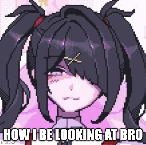 HOW I BE LOOKING AT BRO | image tagged in memes,silly | made w/ Imgflip meme maker