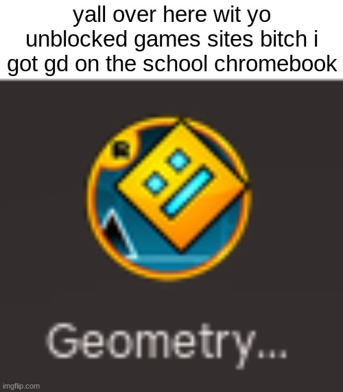 yall over here wit yo unblocked games sites bitch i got gd on the school chromebook | made w/ Imgflip meme maker