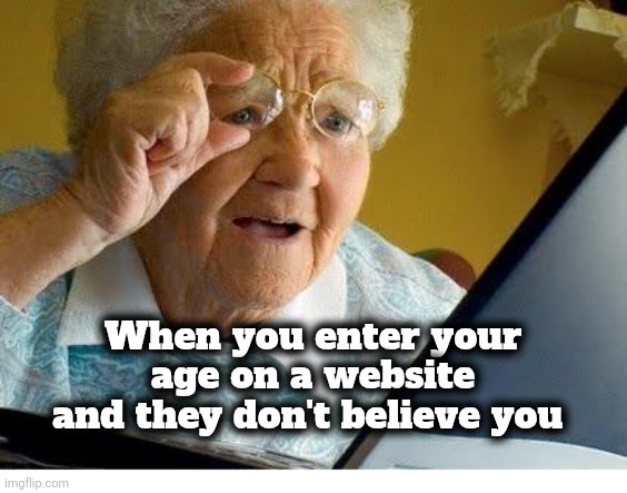 old lady at computer | When you enter your age on a website and they don't believe you | image tagged in old lady at computer | made w/ Imgflip meme maker