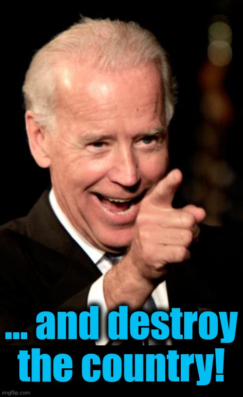 Smilin Biden Meme | ... and destroy
the country! | image tagged in memes,smilin biden | made w/ Imgflip meme maker